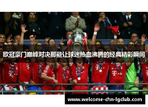 欧冠豪门巅峰对决那些让球迷热血沸腾的经典精彩瞬间