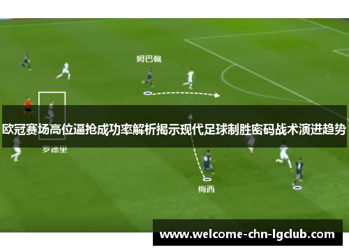 欧冠赛场高位逼抢成功率解析揭示现代足球制胜密码战术演进趋势