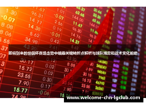 即将到来的世俱杯赛场走势中暗藏关键转折点解析与球队博弈和战术变化前瞻 即将到来的世俱杯赛场走势中暗藏关键转折点解析与球队博弈和战术变化前瞻