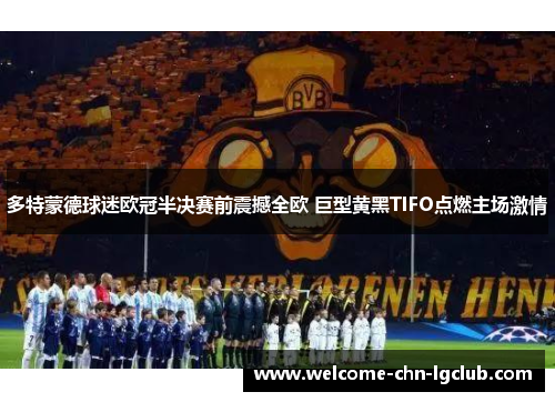 多特蒙德球迷欧冠半决赛前震撼全欧 巨型黄黑TIFO点燃主场激情