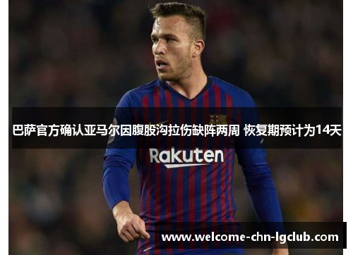 巴萨官方确认亚马尔因腹股沟拉伤缺阵两周 恢复期预计为14天