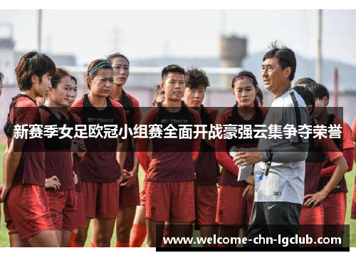 新赛季女足欧冠小组赛全面开战豪强云集争夺荣誉