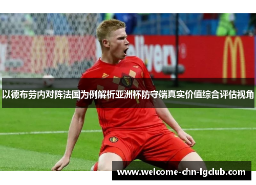 以德布劳内对阵法国为例解析亚洲杯防守端真实价值综合评估视角