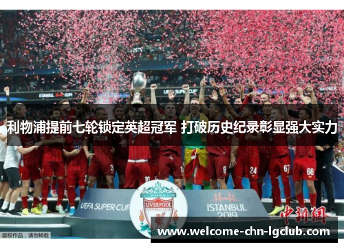 利物浦提前七轮锁定英超冠军 打破历史纪录彰显强大实力