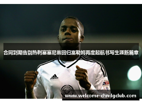 合同到期告别热刺塞塞尼翁回归富勒姆再度起航书写生涯新篇章