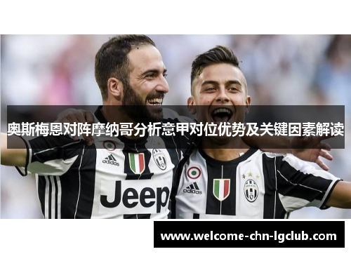 奥斯梅恩对阵摩纳哥分析意甲对位优势及关键因素解读 奥斯梅恩对阵摩纳哥分析意甲对位优势及关键因素解读