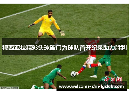 穆西亚拉精彩头球破门为球队首开纪录助力胜利