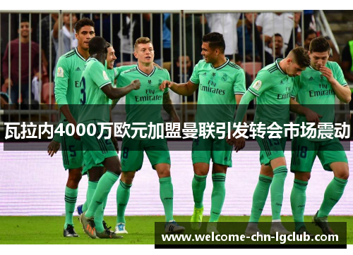 瓦拉内4000万欧元加盟曼联引发转会市场震动