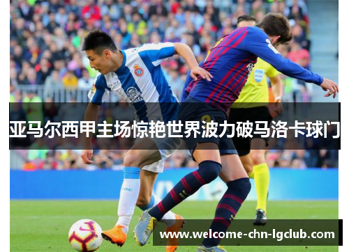 亚马尔西甲主场惊艳世界波力破马洛卡球门