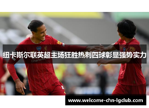 纽卡斯尔联英超主场狂胜热刺四球彰显强势实力