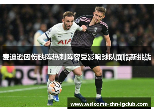 麦迪逊因伤缺阵热刺阵容受影响球队面临新挑战 麦迪逊因伤缺阵热刺阵容受影响球队面临新挑战