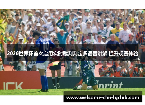 2026世界杯首次启用实时裁判判定多语言讲解 提升观赛体验 2026世界杯首次启用实时裁判判定多语言讲解 提升观赛体验