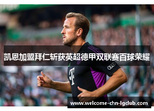 凯恩加盟拜仁斩获英超德甲双联赛百球荣耀 凯恩加盟拜仁斩获英超德甲双联赛百球荣耀