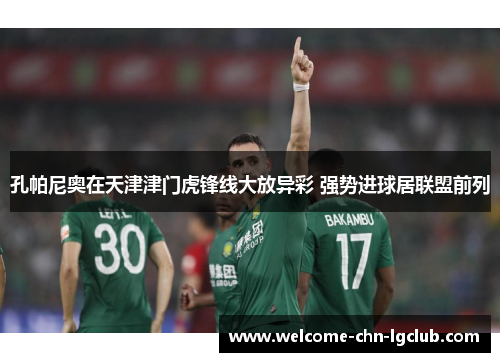 孔帕尼奥在天津津门虎锋线大放异彩 强势进球居联盟前列