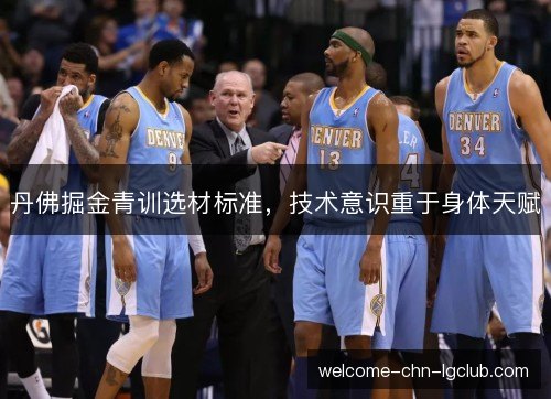 丹佛掘金青训选材标准,技术意识重于身体天赋 丹佛掘金青训选材标准,技术意识重于身体天赋
