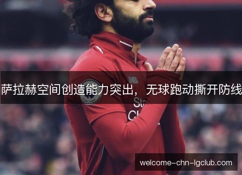 萨拉赫空间创造能力突出,无球跑动撕开防线 萨拉赫空间创造能力突出,无球跑动撕开防线
