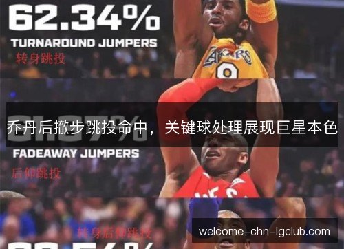 乔丹后撤步跳投命中,关键球处理展现巨星本色 乔丹后撤步跳投命中,关键球处理展现巨星本色